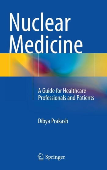 Nuclear Medicine : A Guide for Healthcare Professionals and Patients by Dibya Prakash - Hardback