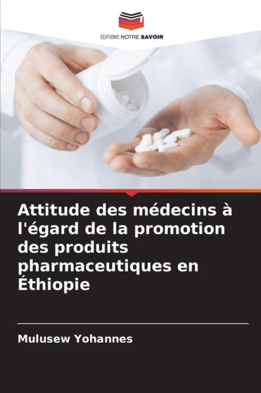 Attitude des medecins a l'egard de la promotion des produits pharmaceutiques en Ethiopie by Mulusew Yohannes - Paperback