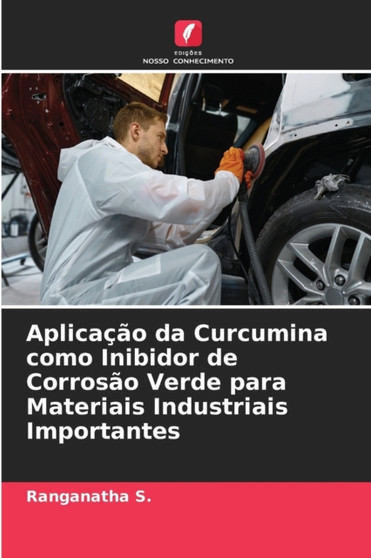 Aplicacao da Curcumina como Inibidor de Corrosao Verde para Materiais Industriais Importantes by Ranganatha S - Paperback