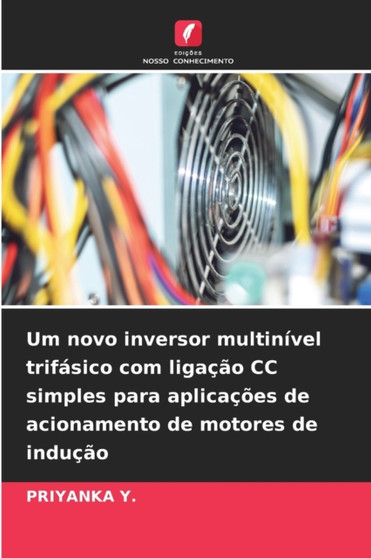 Um novo inversor multinivel trifasico com ligacao CC simples para aplicacoes de acionamento de motores de inducao by Priyanka Y - Paperback