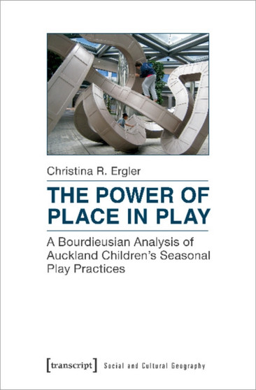 The Power of Place in Play ??? A Bourdieusian Analysis of Auckland Children`s Seasonal Play Practices by Christina R. Ergler - Paperback