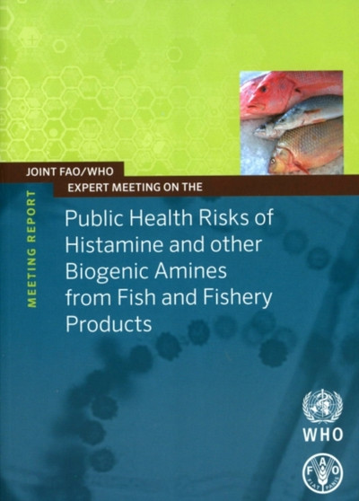 Joint FAO/WHO expert meeting on the public health risks of histamine and other biogenic amines from fish and fisheries products : meeting report, 23-27 July 2012, FAO Headquarters, Rome Italy by Food and Agriculture Organization - Paperback