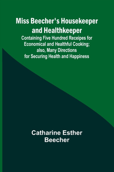 Miss Beecher's Housekeeper and Healthkeeper; Containing Five Hundred Receipes for Economical and Healthful Cooking; also, Many Directions for Securing Health and Happiness by Catharine Esther Beecher - Paperback