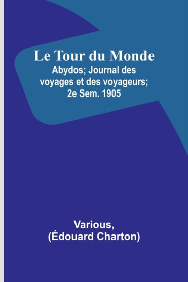 Le Tour du Monde; Abydos; Journal des voyages et des voyageurs; 2e Sem. 1905 by Various - Paperback