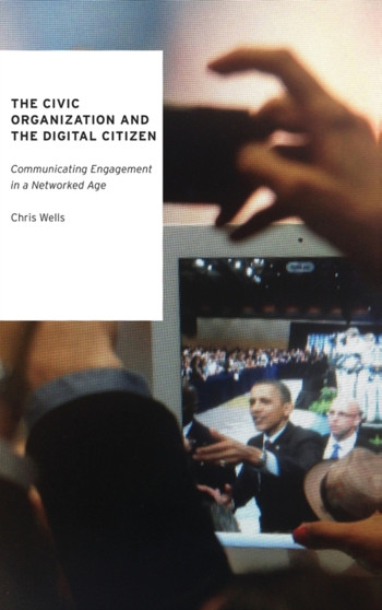 The Civic Organization and the Digital Citizen : Communicating Engagement in a Networked Age by Chris Wells - Hardback