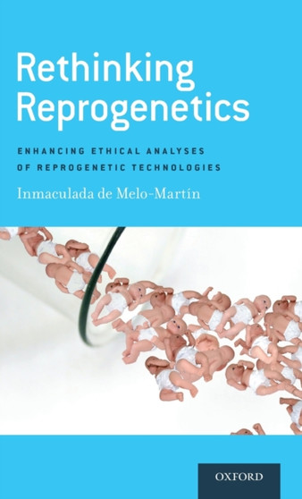 Rethinking Reprogenetics : Enhancing Ethical Analyses of Reprogenetic Technologies by Inmaculada de Melo-Martin - Hardback