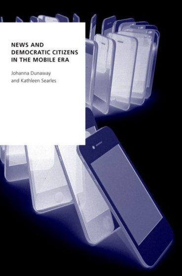 News and Democratic Citizens in the Mobile Era by Johanna Dunaway - Paperback