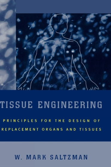 Tissue Engineering : Engineering Principles for the Design of Replacement Organs and Tissues by W.Mark Saltzman - Hardback