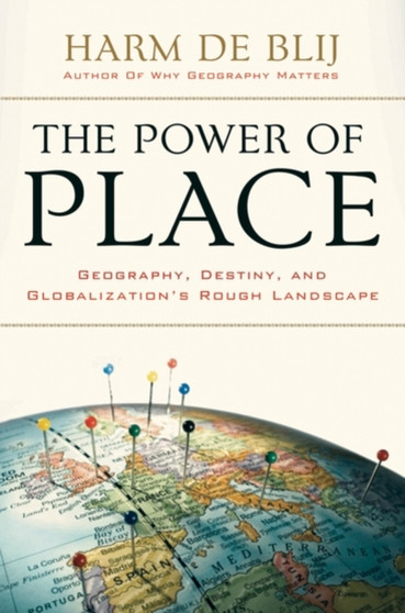 The Power of Place : Geography, Destiny, and Globalization's Rough Landscape by Harm De Blij - Hardback