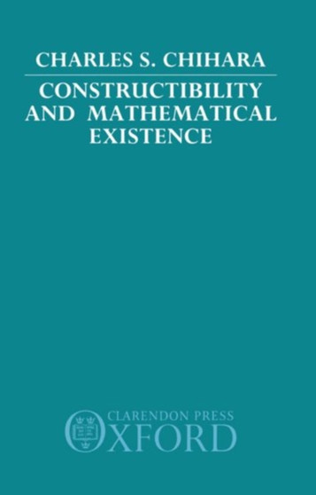 Constructibility and Mathematical Existence by Charles S. Chihara - Hardback