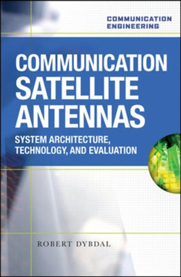 Communication Satellite Antennas: System Architecture, Technology, and Evaluation by Robert Dybdal - Hardback