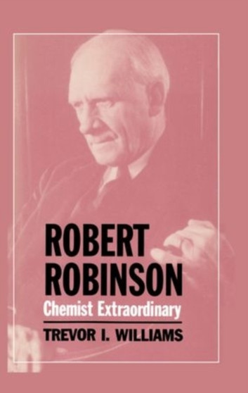 Robert Robinson: Chemist Extraordinary by Trevor I. Williams - Hardback
