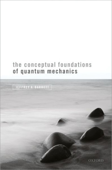 The Conceptual Foundations of Quantum Mechanics by Jeffrey A. Barrett - Hardback