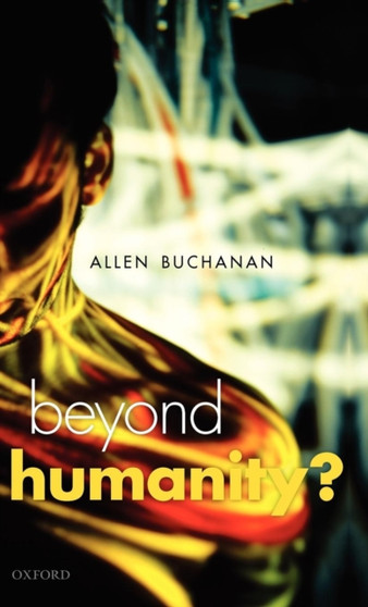 Beyond Humanity? : The Ethics of Biomedical Enhancement by Allen E. Buchanan - Hardback