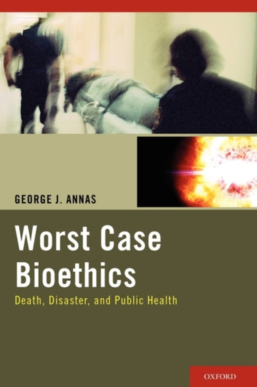 Worst Case Bioethics : Death, Disaster, and Public Health by George J. Annas - Paperback