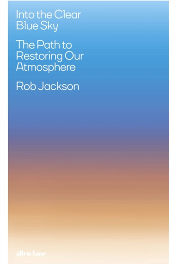 Into the Clear Blue Sky : The Path to Restoring Our Atmosphere by Rob Jackson - Hardback