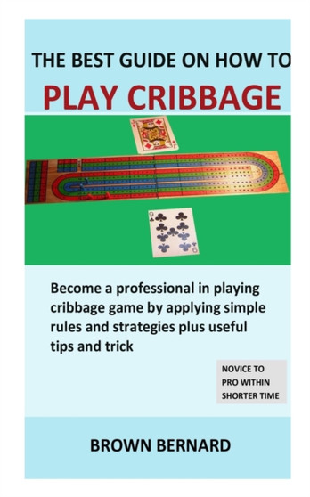Best Guide on How to Play Cribbage : Become a professional in playing cribbage game by applying simple rules and strategies plus useful tips and trick by Brown Bernard - Paperback