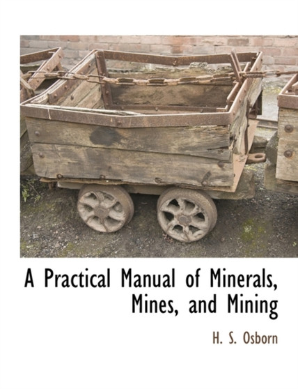 A Practical Manual of Minerals, Mines, and Mining by H S Osborn - Paperback