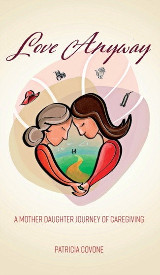 Love Anyway : A Mother Daughter Journey of Caregiving by Patricia Covone - Hardback