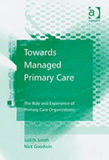 Towards Managed Primary Care : The Role and Experience of Primary Care Organizations by Judith Smith - Hardback
