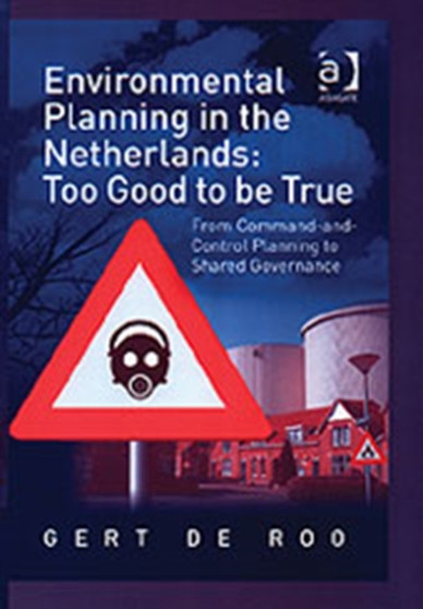 Environmental Planning in the Netherlands: Too Good to be True : From Command-and-Control Planning to Shared Governance by Gert de Roo - Hardback