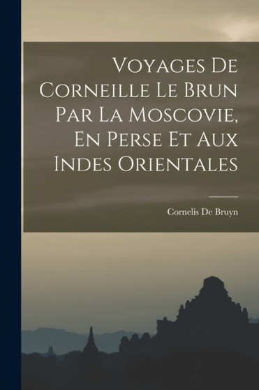 Voyages De Corneille Le Brun Par La Moscovie, En Perse Et Aux Indes Orientales by Cornelis De Bruyn - Paperback