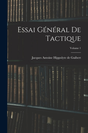 Essai General De Tactique; Volume 1 by Jacques Antoine Hippolyte de Guibert - Paperback