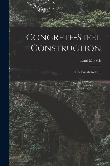 Concrete-steel Construction : (der Eisenbetonbau) by Emil Morsch - Paperback