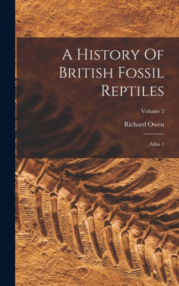 A History Of British Fossil Reptiles : Atlas 1; Volume 2 by Richard Owen - Hardback
