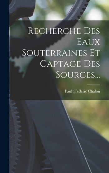 Recherche Des Eaux Souterraines Et Captage Des Sources... by Paul Frederic Chalon - Hardback