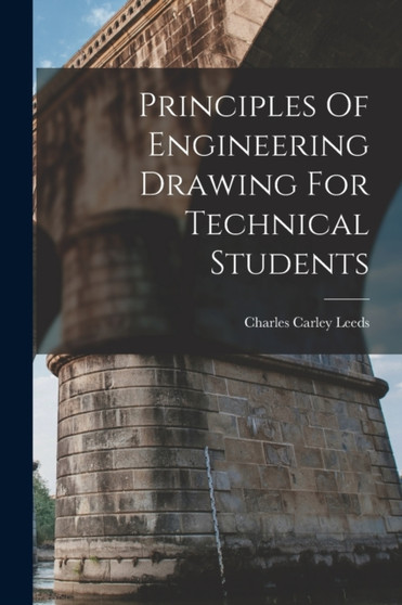 Principles Of Engineering Drawing For Technical Students by Charles Carley Leeds - Paperback