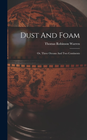 Dust And Foam : Or, Three Oceans And Two Continents by Thomas Robinson Warren - Hardback