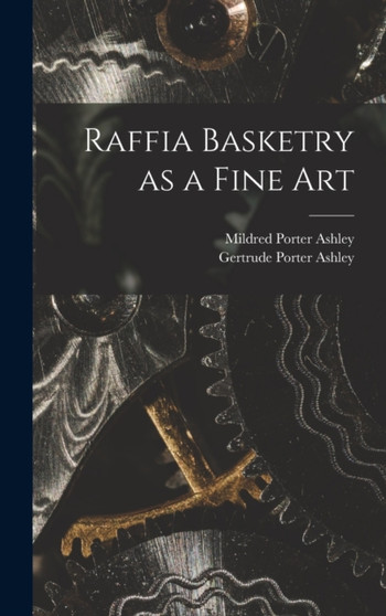 Raffia Basketry as a Fine Art by Gertrude Porter Ashley - Hardback
