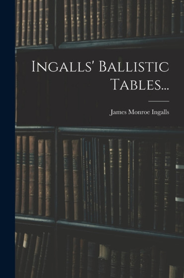 Ingalls' Ballistic Tables... by James Monroe Ingalls - Paperback