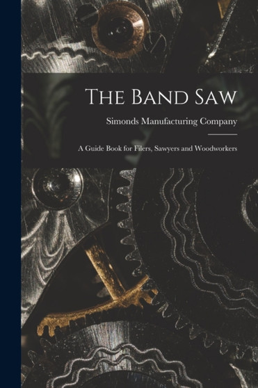 The Band saw; a Guide Book for Filers, Sawyers and Woodworkers by Simonds Manufacturing Company - Paperback