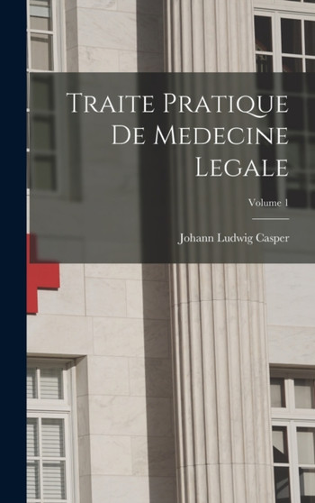 Traite Pratique De Medecine Legale; Volume 1 by Johann Ludwig Casper - Hardback