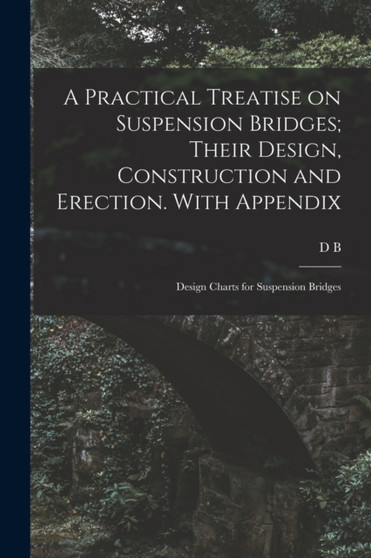 A Practical Treatise on Suspension Bridges; Their Design, Construction and Erection. With Appendix : Design Charts for Suspension Bridges by David B Steinman - Paperback