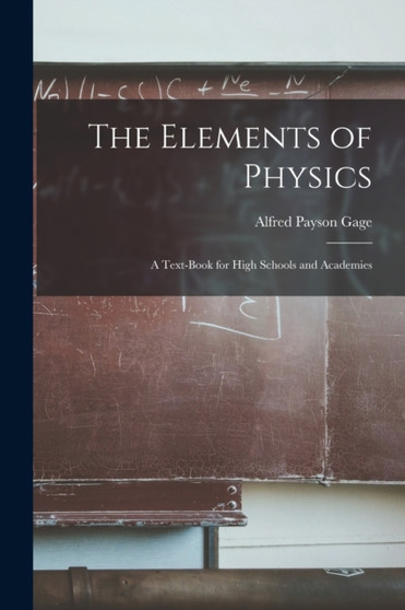The Elements of Physics : A Text-Book for High Schools and Academies by Alfred Payson Gage - Paperback