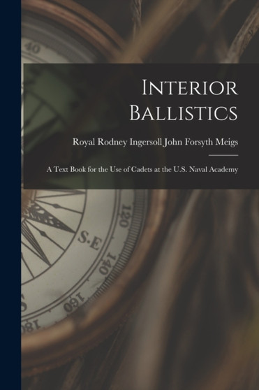 Interior Ballistics : A Text Book for the Use of Cadets at the U.S. Naval Academy by Royal Rodney Ingersoll Forsyth Meigs - Paperback