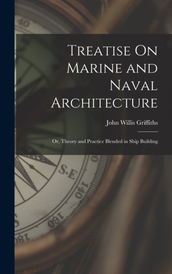 Treatise On Marine and Naval Architecture; Or, Theory and Practice Blended in Ship Building by John Willis Griffiths - Hardback