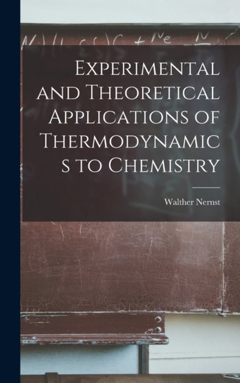 Experimental and Theoretical Applications of Thermodynamics to Chemistry by Walther Nernst - Hardback