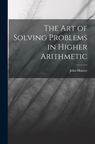The Art of Solving Problems in Higher Arithmetic by John Hunter - Paperback