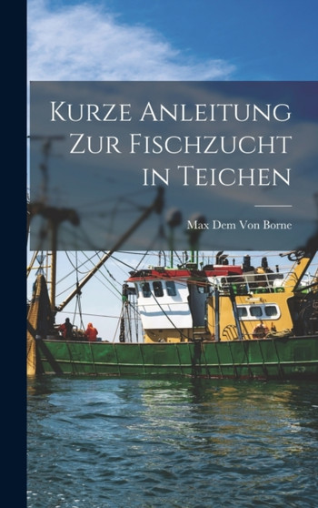 Kurze Anleitung Zur Fischzucht in Teichen by Max Dem Von Borne - Hardback