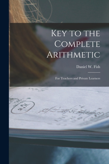Key to the Complete Arithmetic : For Teachers and Private Learners by Daniel W Fish - Paperback