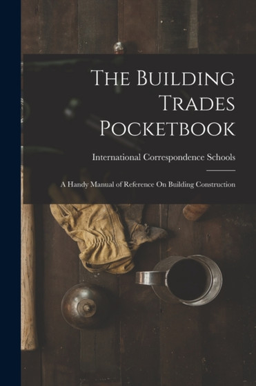 The Building Trades Pocketbook : A Handy Manual of Reference On Building Construction by International Correspondence Schools - Paperback