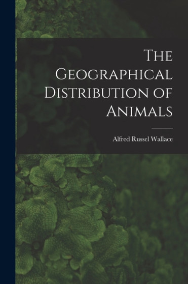 The Geographical Distribution of Animals by Alfred Russel Wallace - Paperback