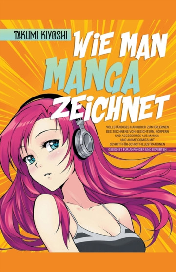 Wie man Manga zeichnet Vollstandiges Handbuch zum Erlernen des Zeichnens von Gesichtern, Koerpern und Accessoires aus Manga- und Anime-Comics mit Schritt-fur-Schritt-Illustrationen by Takumi Kiyoshi - Paperback