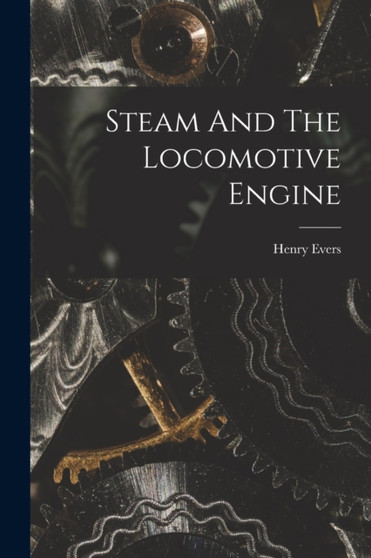 Steam And The Locomotive Engine by Henry Evers - Paperback
