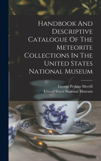 Handbook And Descriptive Catalogue Of The Meteorite Collections In The United States National Museum by United States National Museum - Hardback