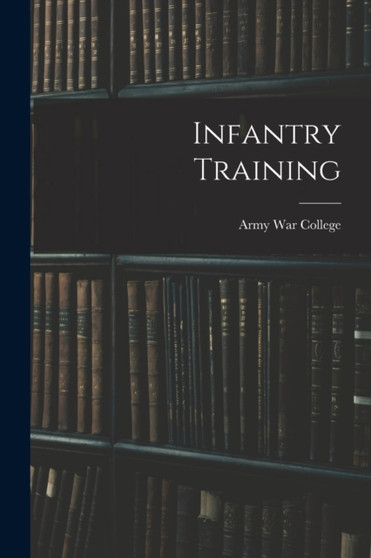 Infantry Training by Army War College - Paperback